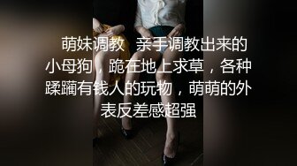 ✿萌妹调教✿亲手调教出来的小母狗，跪在地上求草，各种蹂躏有钱人的玩物，萌萌的外表反差感超强