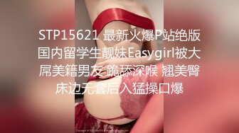 STP15621 最新火爆P站绝版国内留学生靓妹Easygirl被大屌美籍男友 跪舔深喉 翘美臀床边无套后入猛操口爆