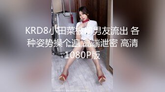 KRD8小田菜被前男友流出 各种姿势操个遍 高端泄密 高清1080P版