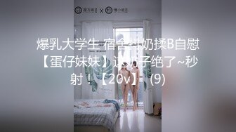 爆乳大学生 宿舍抖奶揉B自慰【蛋仔妹妹】这奶子绝了~秒射！【20v】  (9)