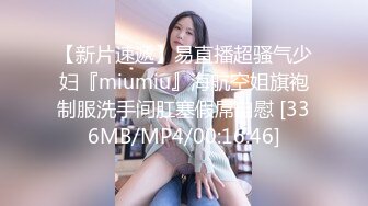 【新片速遞】易直播超骚气少妇『miumiu』海航空姐旗袍制服洗手间肛塞假屌自慰 [336MB/MP4/00:16:46]