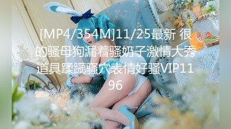 [MP4/354M]11/25最新 很的骚母狗漏着骚奶子激情大秀道具蹂躏骚穴表情好骚VIP1196