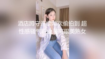 酒店蹲守连续两次偷拍到 超性感骚气职业装高跟美熟女