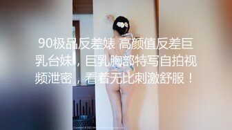 90极品反差婊 高颜值反差巨乳台妹，巨乳胸部特写自拍视频泄密，看着无比刺激舒服！