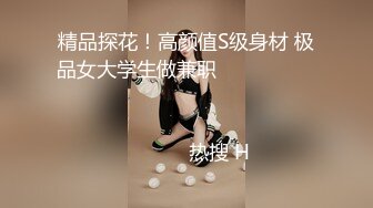 精品探花！高颜值S级身材 极品女大学生做兼职                                                                                                                            热搜 H