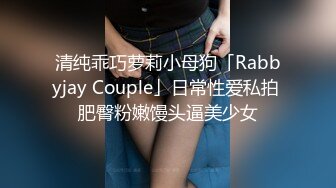 清纯乖巧萝莉小母狗「Rabbyjay Couple」日常性爱私拍 肥臀粉嫩馒头逼美少女