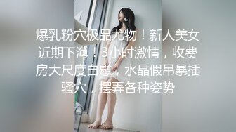 爆乳粉穴极品尤物！新人美女近期下海！3小时激情，收费房大尺度自慰，水晶假吊暴插骚穴，摆弄各种姿势