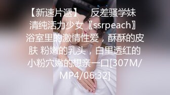 【新速片遞】 ✅反差骚学妹✅清纯活力少女〖ssrpeach〗浴室里的激情性爱，酥酥的皮肤 粉嫩的乳头，白里透红的小粉穴嫩的想亲一口[307M/MP4/06:32]