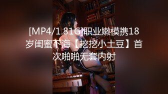 [MP4/1.81G]职业嫩模携18岁闺蜜下海【挖挖小土豆】首次啪啪无套内射