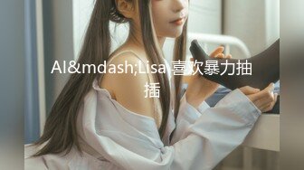 Al&mdash;Lisa 喜欢暴力抽插