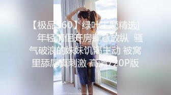 【极品360】绿叶主题精选] ❤ 年轻情侣开房肆意放纵  骚气破浪的妹妹饥渴主动 被窝里舔屌真刺激 高清720P版