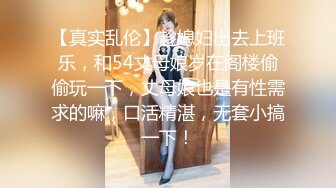 【真实乱伦】趁媳妇出去上班乐，和54丈母娘岁在阁楼偷偷玩一下，丈母娘也是有性需求的嘛，口活精湛，无套小搞一下！