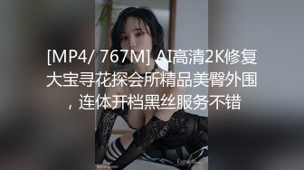 [MP4/ 767M] AI高清2K修复大宝寻花探会所精品美臀外围，连体开档黑丝服务不错