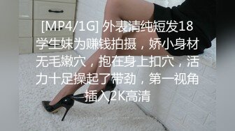 [MP4/1G] 外表清纯短发18学生妹为赚钱拍摄，娇小身材无毛嫩穴，抱在身上扣穴，活力十足操起了带劲，第一视角插入2K高清