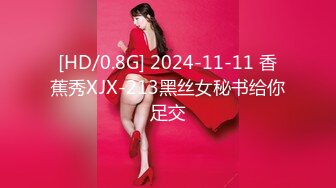 [HD/0.8G] 2024-11-11 香蕉秀XJX-213黑丝女秘书给你足交