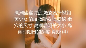 高潮盛宴 绝顶媚态蜜汁嫩鲍美少女 Yua 揭秘女体奥秘 嫩穴的尺寸 高潮后阴蒂大小 高潮时阳具的深度 真妙 (4)