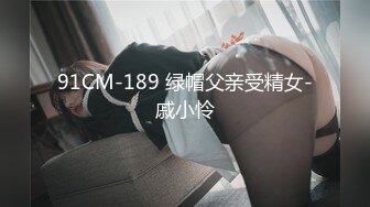 91CM-189 绿帽父亲受精女-戚小怜