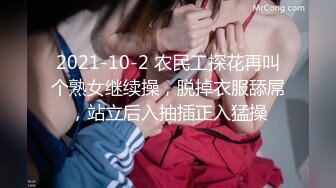 2021-10-2 农民工探花再叫个熟女继续操，脱掉衣服舔屌，站立后入抽插正入猛操