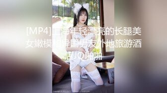 [MP4]上海年轻漂亮的长腿美女嫩模和异国男友外地旅游酒店JQ啪啪