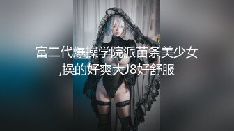 富二代爆操学院派苗条美少女,操的好爽大J8好舒服