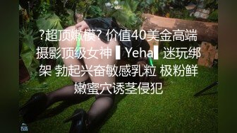 ?超顶嫩模? 价值40美金高端摄影顶级女神 ▌Yeha▌迷玩绑架 勃起兴奋敏感乳粒 极粉鲜嫩蜜穴诱茎侵犯