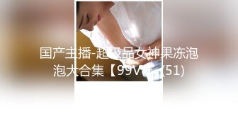 国产主播-超极品女神果冻泡泡大合集【99V 】 (51)