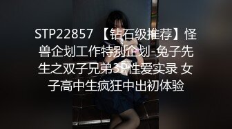 STP22857 【钻石级推荐】怪兽企划工作特别企划-兔子先生之双子兄弟3P性爱实录 女子高中生疯狂中出初体验