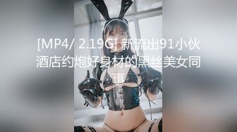 [MP4/ 2.19G] 新流出91小伙酒店约炮好身材的黑丝美女同事