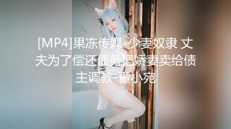 [MP4]果冻传媒-少妻奴隶 丈夫为了偿还债务把娇妻卖给债主调教-董小宛