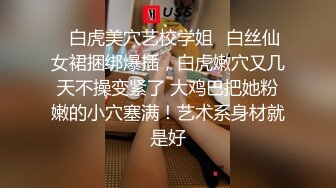 【新片速遞 】一上来就开始传教士啪啪白虎妹妹，大力抽插大叫不要，超近景特写粉穴淫水很多，胸大屁股翘狠狠操[647M/MP4/01:11:04]