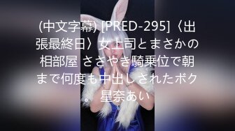 (中文字幕) [PRED-295]〈出張最終日〉女上司とまさかの相部屋 ささやき騎乗位で朝まで何度も中出しされたボク。 星奈あい