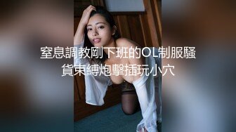 窒息調教剛下班的OL制服騷貨束縛炮擊插玩小穴