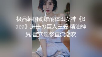 极品韩国劲爆酮体BJ女神《Baea》进击の巨人三笠 精油神尻 蜜穴淫浆直流潮吹