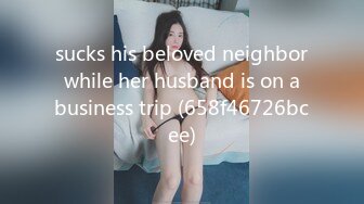 sucks his beloved neighbor while her husband is on a business trip (658f46726bcee)