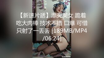 【新速片遞】漂亮美女 跪着吃大肉棒 技术不错 口爆 可惜只射了一丢丢 [189MB/MP4/06:24]