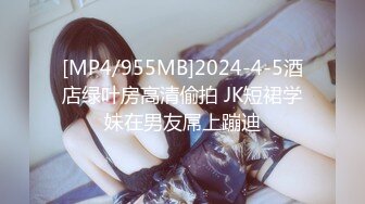 [MP4/955MB]2024-4-5酒店绿叶房高清偷拍 JK短裙学妹在男友屌上蹦迪