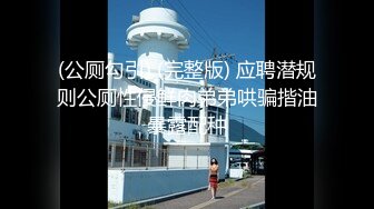 (公厕勾引) (完整版) 应聘潜规则公厕性侵鲜肉弟弟哄骗揩油暴露配种