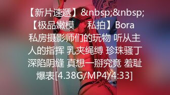 【新片速遞】&nbsp;&nbsp; 【极品嫩模❤️私拍】Bora✨ 私房摄影师们的玩物 听从主人的指挥 乳夹绳缚 珍珠骚丁深陷阴缝 真想一掰究竟 羞耻爆表[4.38G/MP4/4:33]