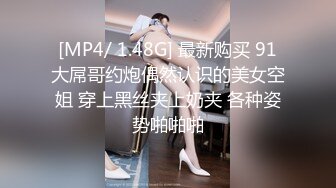 [MP4/ 1.48G] 最新购买 91大屌哥约炮偶然认识的美女空姐 穿上黑丝夹上奶夹 各种姿势啪啪啪