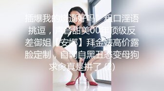 插爆我的烧逼好吗”粗口淫语挑逗，声音甜美00年顶级反差御姐【安娜】拜金婊高价露脸定制，自调自黑丑态变母狗求肏真是拼了 (2)