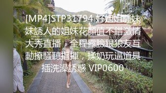 [MP4]STP31794 好姐姐騷妹妹誘人的姐妹花顏值不錯激情大秀直播，全程露臉跟狼友互動撩騷聽指揮，揉奶玩逼道具插洗澡誘惑 VIP0600