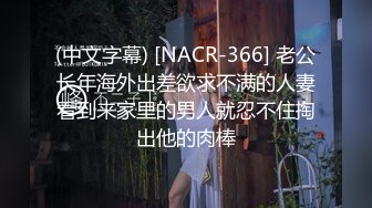 (中文字幕) [NACR-366] 老公长年海外出差欲求不满的人妻看到来家里的男人就忍不住掏出他的肉棒