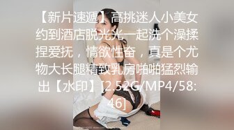 【新片速遞】高挑迷人小美女约到酒店脱光光一起洗个澡揉捏爱抚，情欲性奋，真是个尤物大长腿精致乳房啪啪猛烈输出【水印】[2.52G/MP4/58:46]