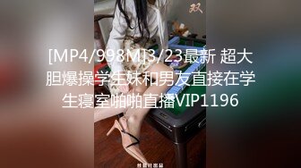 [MP4/998M]3/23最新 超大胆爆操学生妹和男友直接在学生寝室啪啪直播VIP1196