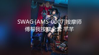 SWAG [AMS-0007]按摩师傅帮我按摩全套 芊芊