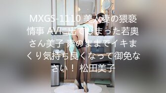 MXGS-1110 美人妻の猥褻情事 AVに出てしまった若奧さん美子 素のままでイキまくり気持ち良くなって御免なさい！ 松田美子