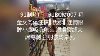 ✿91制片厂✿ 91BCM007 拜金女肉体还债▌优娜▌迷情眼眸小嘴吸吮龟头 湿滑裂缝大屌爆刺 狂射波涛豪乳