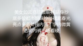 美女如云商场极限4K贴身抄底多位都市靓妹神秘裙底春光亮点多多外纯内骚丁字内微黄透明内裤当场看硬