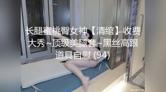 长腿蜜桃臀女神【清绾】收费大秀~顶级美腿套~黑丝高跟道具自慰 (94)