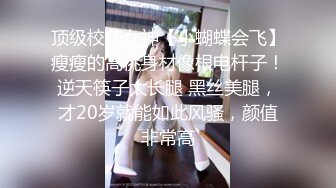 顶级校花女神【小蝴蝶会飞】瘦瘦的高佻身材像根电杆子！逆天筷子大长腿 黑丝美腿，才20岁就能如此风骚，颜值非常高